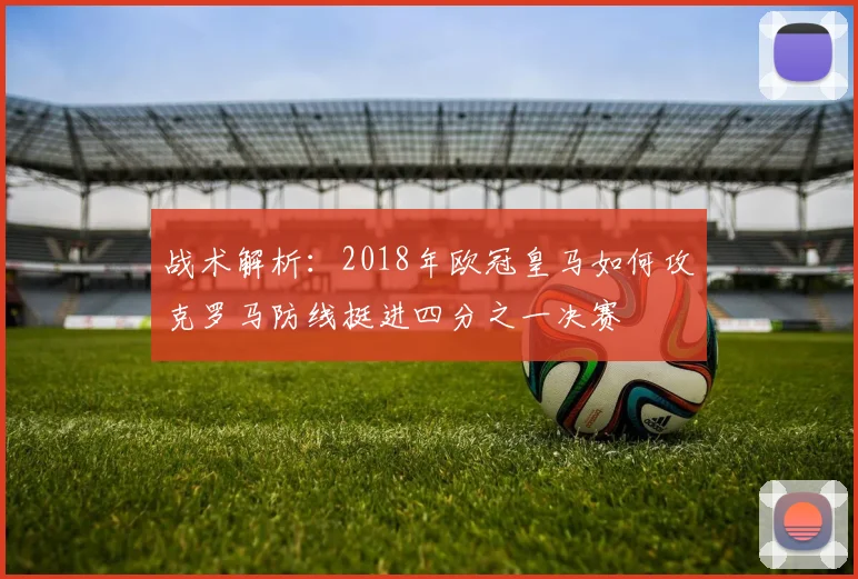战术解析：2018年欧冠皇马如何攻克罗马防线挺进四分之一决赛