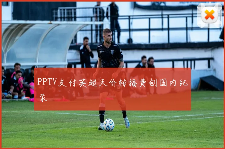 PPTV支付英超天价转播费创国内纪录