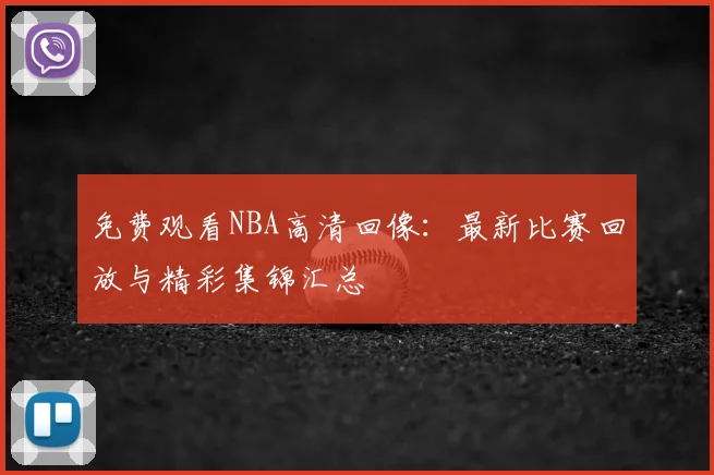 免费观看NBA高清回像：最新比赛回放与精彩集锦汇总