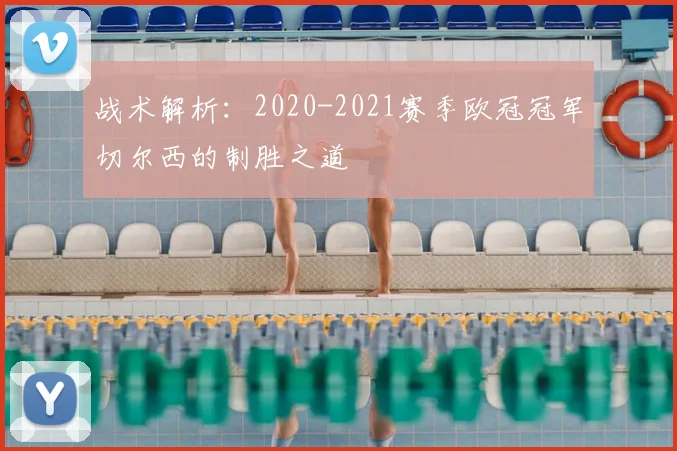 战术解析：2020-2021赛季欧冠冠军切尔西的制胜之道