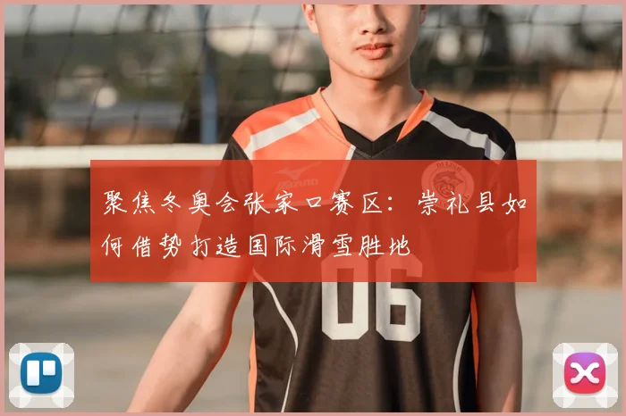 聚焦冬奥会张家口赛区：崇礼县如何借势打造国际滑雪胜地